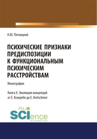 Николай Юрьевич Пятницкий. Психические признаки предиспозиции к функциональным психическим расстройствам. Книга II. Эволюция концепций от E. Kraepelin до E. Kretschmer. (Бакалавриат, Магистратура, Специалитет). Монография.