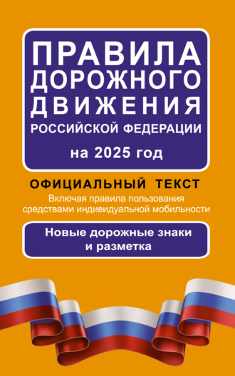 Обложка книги «Правила дорожного движения Российской Федерации на 2025 г. Официальный текст. Включая правила пользования средствами индивидуальной мобильности. Новые дорожные знаки и разметка»