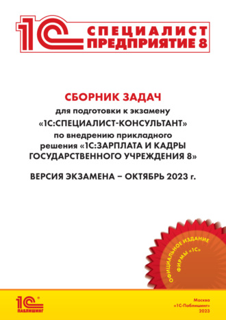 Обложка книги «Сборник задач для подготовки к экзамену «1С:Специалист-консультант» по внедрению прикладного решения «1С:Зарплата и кадры государственного учреждения 8» (редакция 3.1) (+ epub). Версия экзамена – октябрь 2023 года»