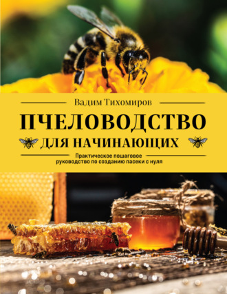 Обложка книги «Пчеловодство для начинающих. Практическое пошаговое руководство по созданию пасеки с нуля»