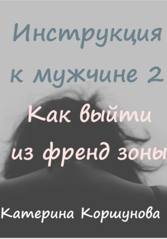 Обложка книги «Инструкция к мужчине 2. Как выйти из френдзоны»