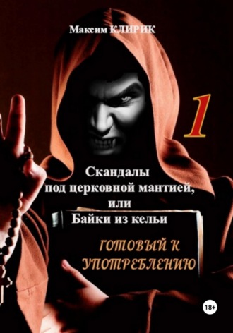 Максим Клирик. Скандалы под церковной мантией, или Байки из кельи. Готовый к употреблению