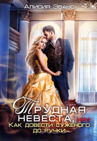 Обложка книги «Трудная невеста, или Как довести суженого до ручки»