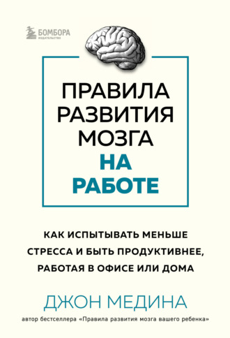 Обложка книги «Правила развития мозга на работе. Как испытывать меньше стресса и быть продуктивнее, работая в офисе или дома»