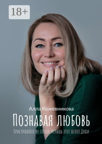 Обложка книги «Познавая любовь. Прислушайся. Не спеши. Услышь этот шепот Души»