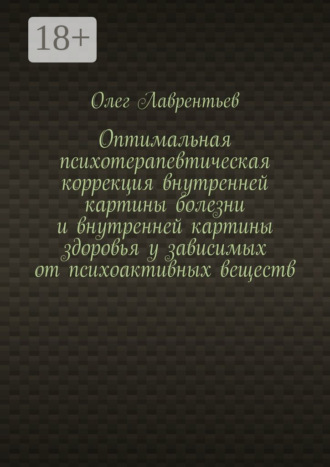 Обложка книги «Оптимальная психотерапевтическая коррекция внутренней картины болезни и внутренней картины здоровья у зависимых от психоактивных веществ»