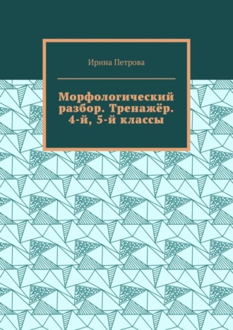 Обложка книги «Морфологический разбор. Тренажёр. 4-й, 5-й классы.»