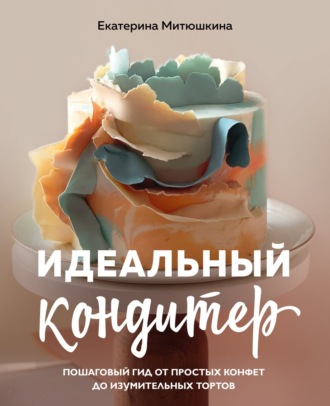 Обложка книги «Идеальный кондитер. Пошаговый гид от простых конфет до изумительных тортов»