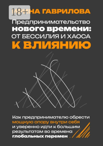 Ирина Викторовна Гаврилова. Предпринимательство нового времени: от бессилия и хаоса к влиянию. Как предпринимателю обрести мощную опору внутри себя и уверенно идти к большим результатам во времена глобальных перемен
