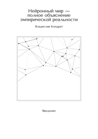 Владислав Кондрат. Нейронный мир – полное объяснение эмпирической реальности. Введение