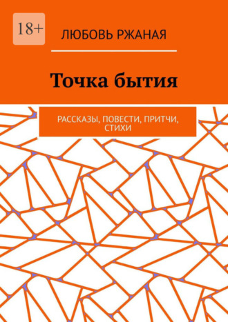 Любовь Ржаная. Точка бытия. Рассказы, повести, притчи, стихи