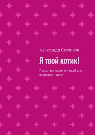 Обложка книги «Я твой котик! Пьеса про кошек и людей для взрослых и детей»