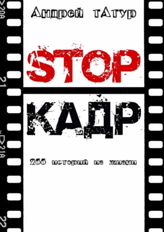 Андрей Анатольевич Татур. Stop-кадр. 255 историй из жизни