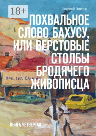 Обложка книги «Похвальное слово Бахусу, или Верстовые столбы бродячего живописца. Книга четвёртая»