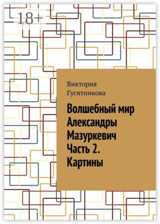 Обложка книги «Волшебный мир Александры Мазуркевич Часть 2. Картины»