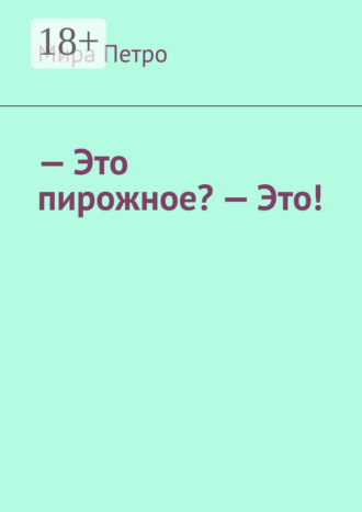Обложка книги «– Это пирожное? – Это!»