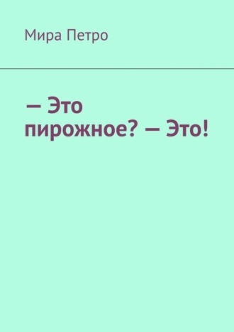 Мира Петро. – Это пирожное? – Это!