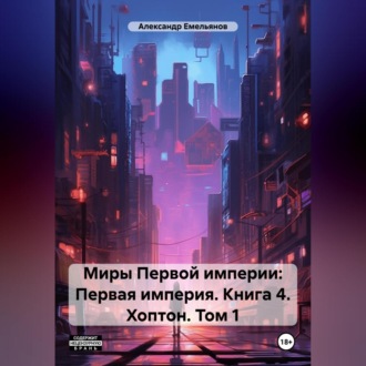 Обложка книги «Миры Первой империи: Первая империя. Книга 4. Хоптон. Том 1»