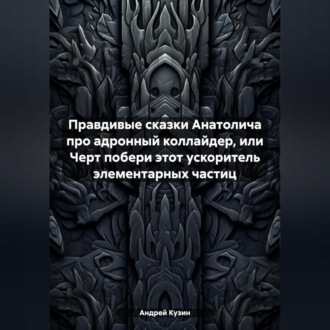 Обложка книги «Правдивые сказки Анатолича про адронный коллайдер, или Черт побери этот ускоритель элементарных частиц»