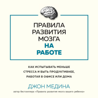 Обложка книги «Правила развития мозга на работе. Как испытывать меньше стресса и быть продуктивнее, работая в офисе или дома»