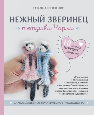 Обложка книги «Нежный зверинец тетушки Чарли. 10 милых игрушек спицами. Самое душевное практическое руководство»