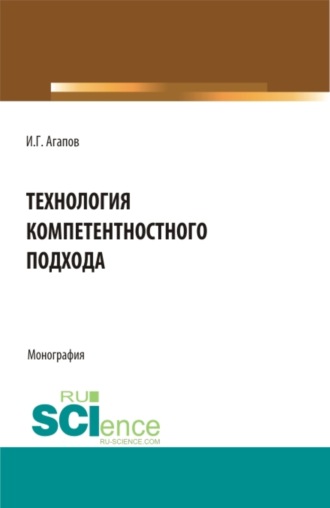 Игорь Геннадьевич Агапов. Технология компетентностного подхода. (Аспирантура, Бакалавриат, Магистратура). Монография.