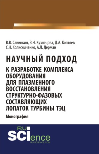 Виталий Владимирович Савинкин. Научный подход к разработке комплекса оборудования для плазменного восстановления структурно-фазовых составляющих лопаток турбины ТЭЦ. (Магистратура, Специалитет). Монография.