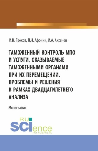 Илья Антонович Аксенов. Таможенный контроль МПО и услуги, оказываемые таможенными органами при их перемещении. Проблемы и решения в рамках двадцатилетнего анализа. (Магистратура). Монография.