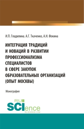 Ирина Петровна Гладилина. Интеграция традиций и новаций в развитии профессионализма специалистов в сфере закупок образовательных организаций (опыт Москвы). (Аспирантура, Бакалавриат, Магистратура). Монография.