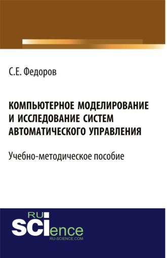 Сергей Евгеньевич Федоров. Компьютерное моделирование и исследование систем автоматического управления. (Бакалавриат). Учебно-методическое пособие