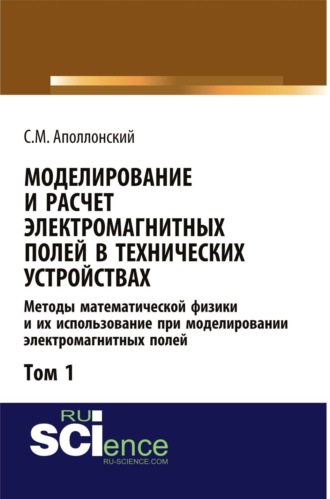 Станислав Михайлович Аполлонский. Моделирование и расчёт электромагнитных полей в технических устройствах. Т. I. Методы математической физики и их использование при моделировании электромагнитных полей. (Аспирантура, Бакалавриат, Магистратура). Монография.