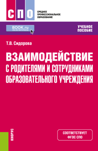 Татьяна Владимировна Сидорова. Взаимодействие с родителями и сотрудниками образовательного учреждения. (СПО). Учебное пособие.