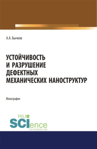 Устойчивость и разрушение дефектных механических наноструктур. (Аспирантура, Бакалавриат, Магистратура, Специалитет). Монография.. Андрей Александрович Бычков