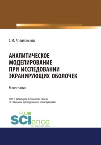 Станислав Михайлович Аполлонский. Аналитическое моделирование при исследовании экранирующих оболочек. Том 3. Инженерно-технические задачи со сложными экранирующими конструкциями. (Аспирантура, Бакалавриат). Монография.