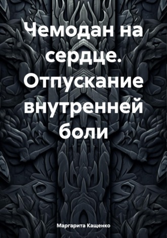 Маргарита Кащенко. Чемодан на сердце. Отпускание внутренней боли