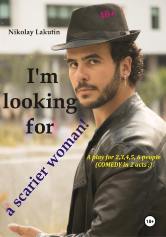Обложка книги «A play for 2,3,4,5,6 people. I'm looking for a scarier woman! Comedy»