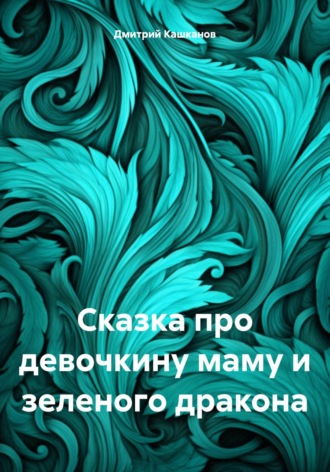 Обложка книги «Сказка про девочкину маму и зеленого дракона»