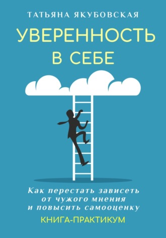 Обложка книги «Уверенность в себе. Как перестать зависеть от чужого мнения и повысить самооценку. Книга-практикум»