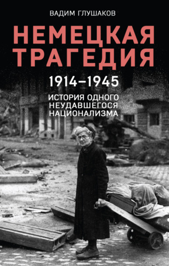 Вадим Глушаков. Немецкая трагедия, 1914–1945. История одного неудавшегося национализма