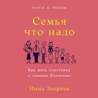 Обложка книги «Семья что надо. Как жить счастливо с самыми близкими. Книга о любви»