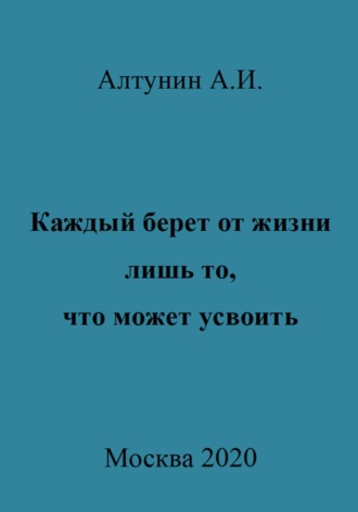 Обложка книги «Каждый берет от жизни лишь то, что может усвоить»