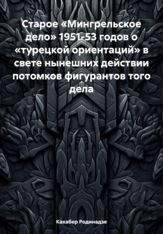 Обложка книги «Старое «Мингрельское дело» 1951-53 годов о «турецкой ориентаций» в свете нынешних действии потомков фигурантов того дела»
