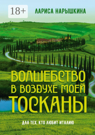 Обложка книги «Волшебство в воздухе моей Тосканы. Для тех, кто любит Италию»