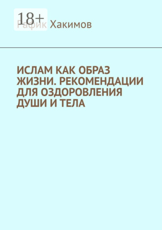 Обложка книги «Ислам как образ жизни. Рекомендации для оздоровления души и тела»