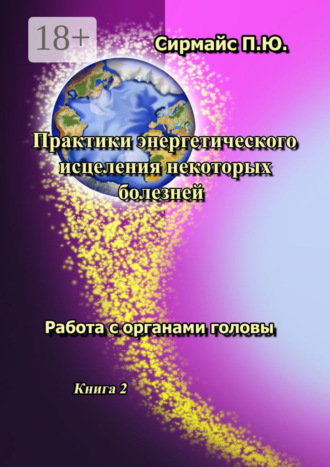 Обложка книги «Практики энергетического исцеления некоторых болезней. Книга 2. Работа с органами головы»