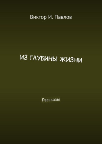 Виктор И. Павлов. Из глубины жизни. Рассказы