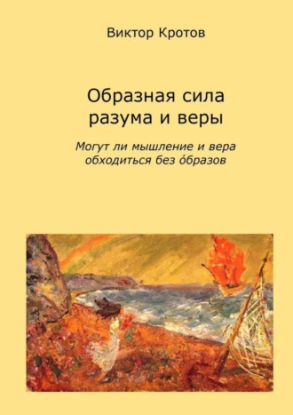 Виктор Гаврилович Кротов. Образная сила разума и веры. Могут ли мышление и вера обходиться без образов