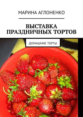 Марина Сергеевна Аглоненко. Выставка праздничных тортов. Домашние торты