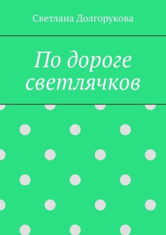 Светлана Долгорукова. По дороге светлячков