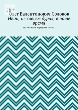 Обложка книги «Иван, не совсем дурак, в наше время. По мотивам народных сказок»